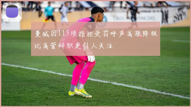 曼城因115项指控受罚呼声高涨降级比高管辞职更引人关注