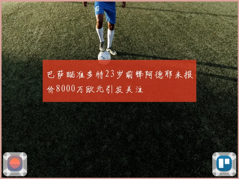 巴萨瞄准多特23岁前锋阿德耶米报价8000万欧元引发关注