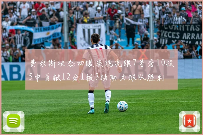 费尔斯状态回暖表现亮眼7号秀10投5中贡献12分1板3助助力球队胜利