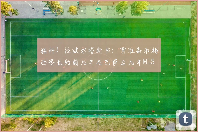 猛料!拉波尔塔新书:曾准备和梅西签长约前几年在巴萨后几年MLS