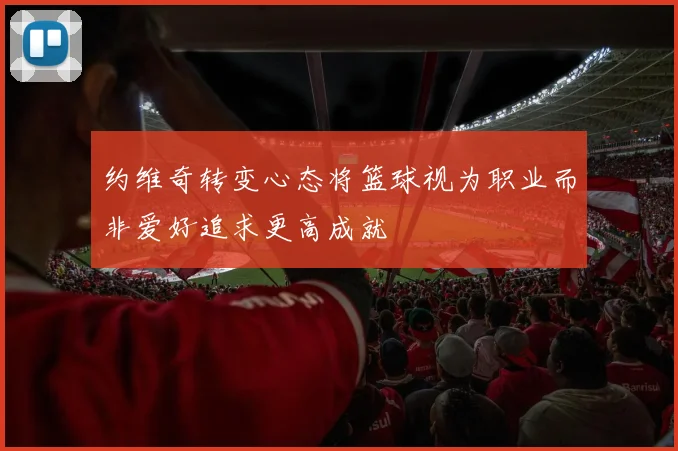 约维奇转变心态将篮球视为职业而非爱好追求更高成就