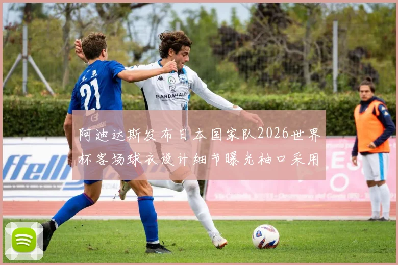 阿迪达斯发布日本国家队2026世界杯客场球衣设计细节曝光袖口采用纯黑风格