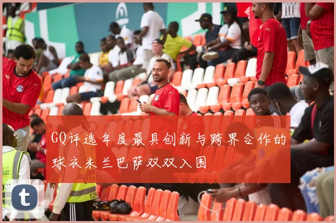 GQ评选年度最具创新与跨界合作的球衣米兰巴萨双双入围