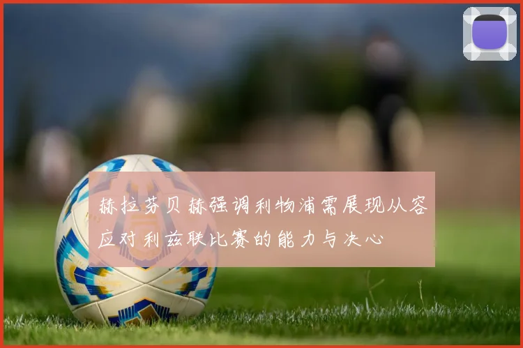 赫拉芬贝赫强调利物浦需展现从容应对利兹联比赛的能力与决心