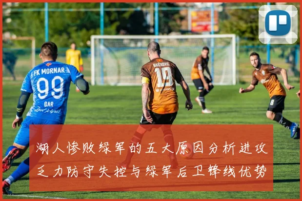 湖人惨败绿军的五大原因分析进攻乏力防守失控与绿军后卫锋线优势