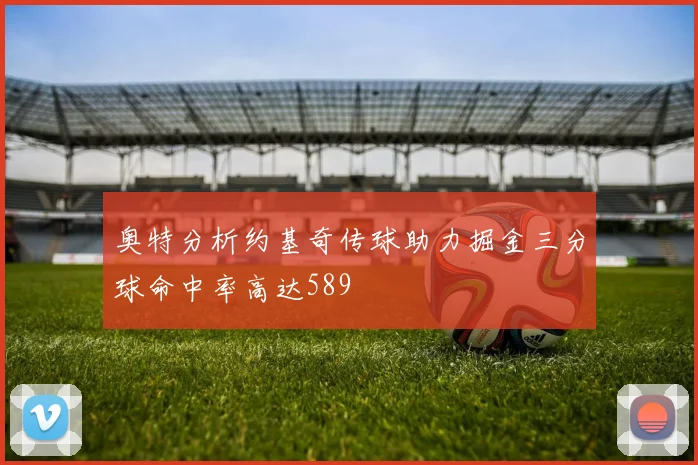奥特分析约基奇传球助力掘金三分球命中率高达589