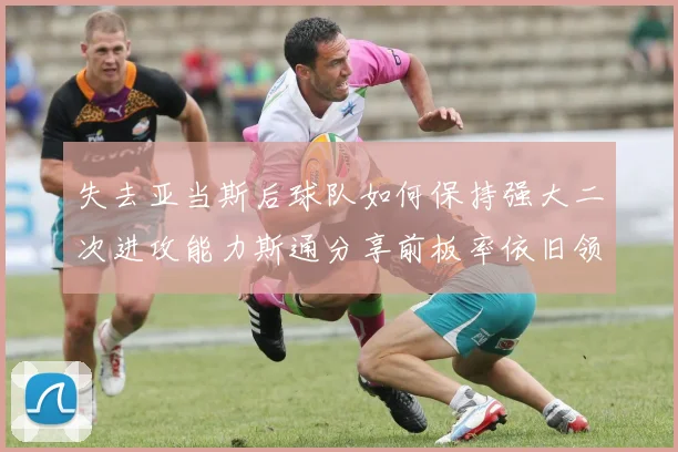 失去亚当斯后球队如何保持强大二次进攻能力斯通分享前板率依旧领先的秘诀