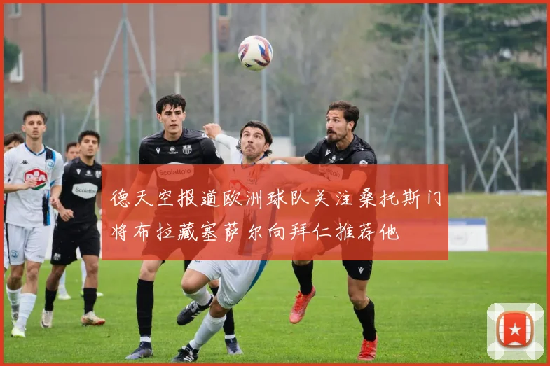 德天空报道欧洲球队关注桑托斯门将布拉藏塞萨尔向拜仁推荐他