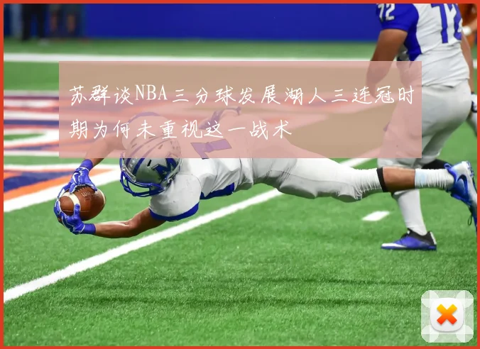 苏群谈NBA三分球发展湖人三连冠时期为何未重视这一战术