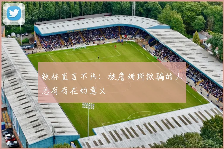 铁林直言不讳：被詹姆斯欺骗的人总有存在的意义