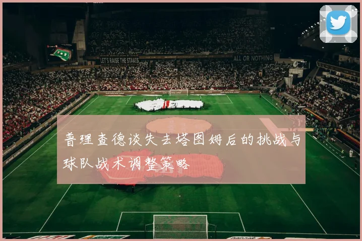 普理查德谈失去塔图姆后的挑战与球队战术调整策略